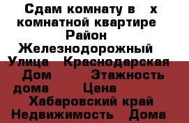 Сдам комнату в 3-х комнатной квартире › Район ­ Железнодорожный › Улица ­ Краснодарская › Дом ­ 22 › Этажность дома ­ 5 › Цена ­ 10 000 - Хабаровский край Недвижимость » Дома, коттеджи, дачи аренда   . Хабаровский край